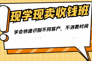 现学现卖收钱班，学会快速识别不同客户，不浪费时间（价值299元）