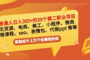 普通人日入300+年入百万+39个副业项目：无货源、电商、小程序、微商 等等！