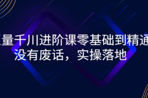 巨量千川进阶课零基础到精通，没有废话，实操落地