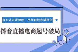 抖音直播电商起号破局3+2+360训练实战，官方认证讲师团，带你玩转直播带货