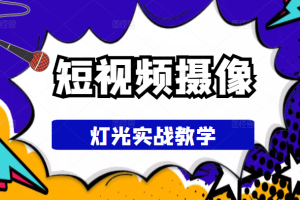 短视频摄像-灯光实战教学，想拍好短视频，这个课程一定是必看课