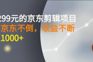 外面卖1299元的京东剪辑项目，号称京东不倒，收益不停止，日入1000+