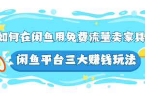 如何在闲鱼用免费流量卖家具，闲鱼平台三大赚钱玩法，实操教程！