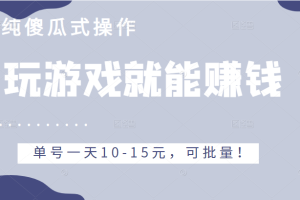 玩游戏就能赚钱的项目，不需要技术纯傻瓜式操作，单号一天10-15元，可批量！