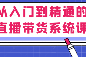 从入门到精通的直播带货系统课，人人都能成为带货王