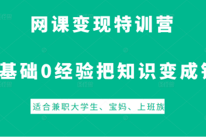 网课变现特训营，0基础，0经验也能把知识变成钱，适合兼职大学生、宝妈、上班族