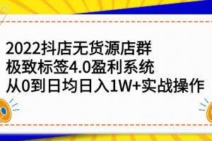 2022抖店无货源店群，极致标签4.0盈利系统：从0到日均日入1W+实战操作