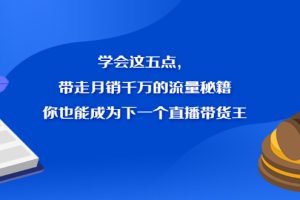 学会这五点，带走月销千万的流量秘籍，你也能成为下一个直播带货王