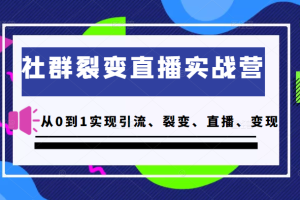 社群裂变直播实战营，教你从0到1实现引流、裂变、直播、变现