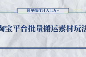 淘宝平台批量搬运素材玩法，简单操作月入上万