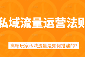 私域流量运营法则，5课时学会高端玩家私域流量搭建方法