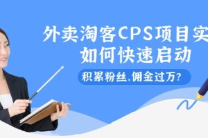 外卖淘客CPS项目实操，如何快速启动，积累粉丝，佣金过万？