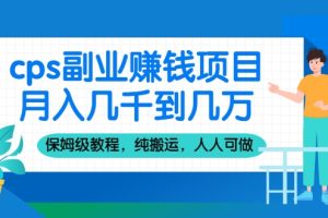 cps副业赚钱项目，月入几千到几万，保姆级教程，纯搬运，人人可做！