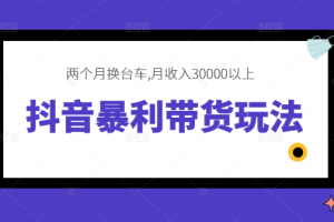 抖音暴利带货玩法，两个月换台车,月收入30000以上