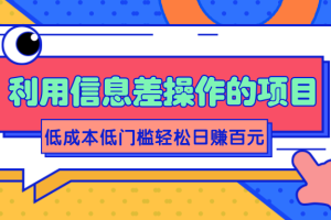 利用信息差操作的项目，低成本低门槛轻松日赚百元【视频教程】