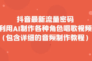 抖音最新流量密码，利用AI制作各种角色唱歌视频（包含详细的音频制作教程）