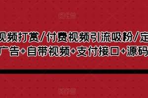 视频打赏/付费视频引流吸粉/定时弹窗广告+自带视频+支付接口+源码自适应
