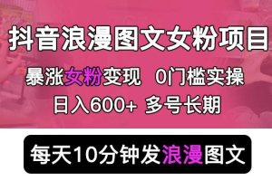 抖音浪漫图文暴力涨女粉项目，简单0门槛每天10分钟发图文日入500+长期多号