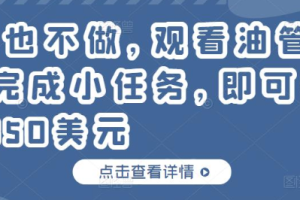 什么也不做，只需每天观看油管视频完成小任务，就可以轻松赚150美元