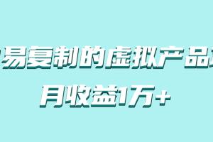 简单易复制，月收益1万+的虚拟产品项目，实战玩法详解（附教程）