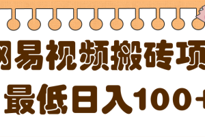 2022最新网易视频搬砖项目，零成本零门槛可实现最低日入100+【视频教程】