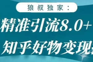 狼叔知乎精准引流8.0，知乎好物变现技术，轻松月赚3W+【无水印】