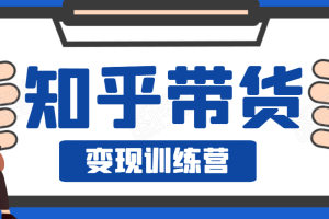 知乎带货变现训练营，教你0成本变现，告别拿死工资的生活！