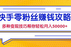 快手零粉丝赚钱课，多种变现技巧帮你零基础轻松月入50000+【视频课程】