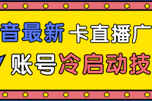 抖音最新卡直播广场12个方法、新老账号冷启动技术，异常账号冷启动！