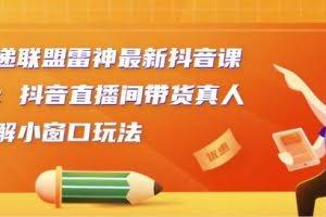 云递联盟雷神最新抖音课程：抖音直播间带货真人讲解小窗口玩法