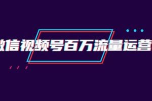 创客江湖录微信视频号百万流量运营：行业定位+视频剪辑制作+视频百万曝光量分析