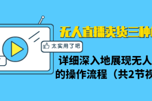 无人直播卖货三种模式：详细深入地展现无人直播的操作流程（共2节视频）