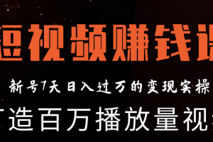 短视频赚钱实操课，打造百万播放量视频，新号7天日入过万的变现实操（完结）