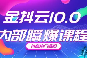 金抖云10.0抖音带货内部瞬爆课程，抖音热门涨粉赚钱（价值399元）