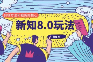 新知短视频8.0玩法（瞬爆号、高权重账号，剪辑方法和裁剪的核心）视频+文档