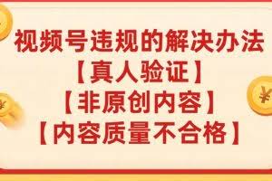视频号【真人验证】【内容质量不合格】【非原创内容】的违规解决办法【揭秘】
