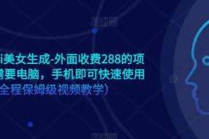 手机版ai美女生成-外面收费288的项目，不需要电脑，手机即可快速使用（全程保姆级视频教学）