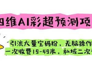 四维AI彩超预测项目引流大量宝妈粉无脑操作一次收费19-49私域二次变现【仅揭秘】