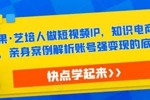 热果·艺培人做短视频IP，知识电商风口，亲身案例解析账号强变现的底层逻辑