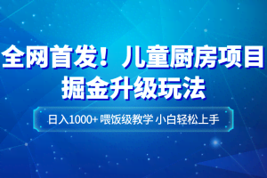全网首发！儿童厨房项目掘金升级玩法，日入1000+，喂饭级教学，小白轻松上手