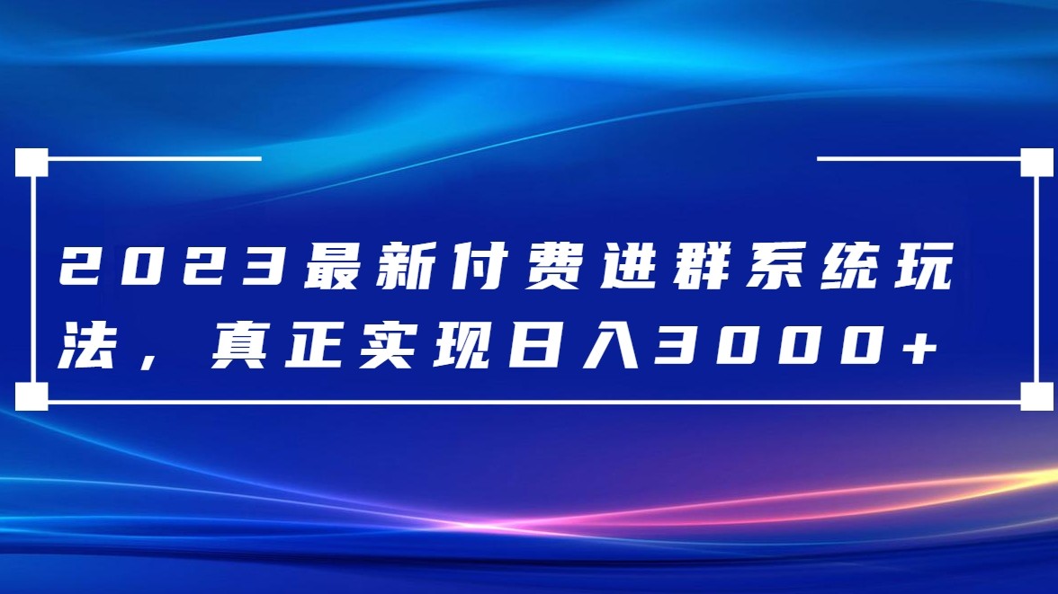 2023最新付费进群系统，日入3000+，送全套源码