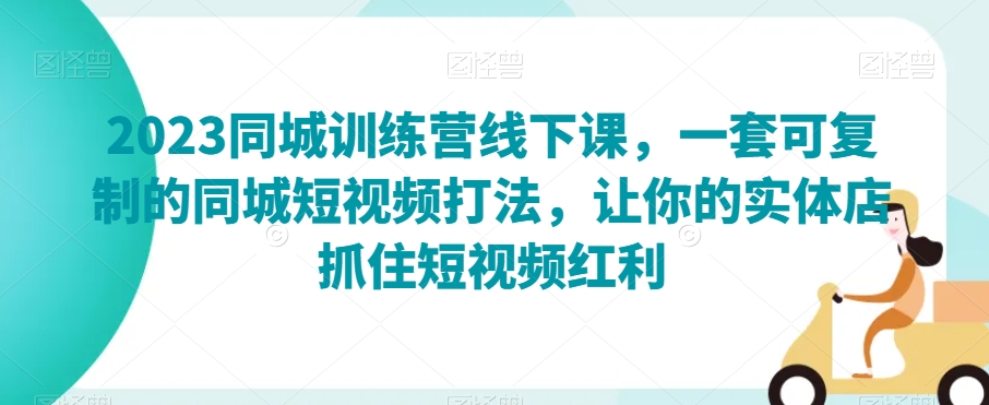 2023同城训练营线下课，一套可复制的同城短视频打法，让你的实体店抓住短视频红利插图