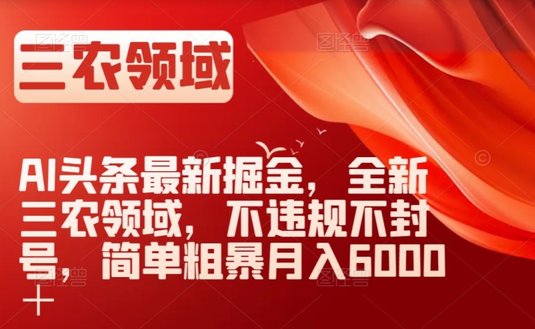 AI头条最新掘金，全新三农领域，不违规不封号，简单粗暴月入6000＋【揭秘】插图