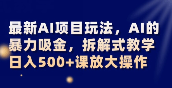 最新AI项目玩法，AI的暴力吸金，拆解式教学，日入500+可放大操作【揭秘】插图