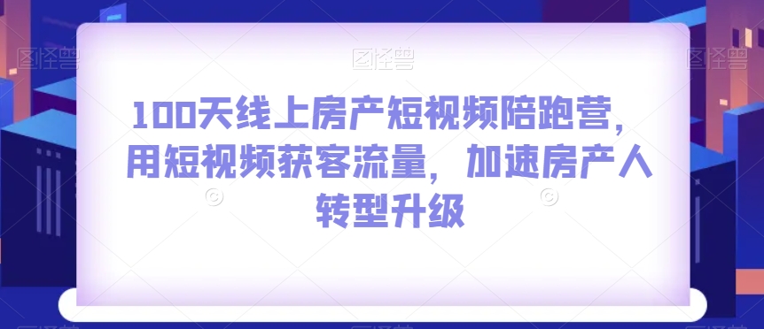 100天线上房产短视频陪跑营，用短视频获客流量，加速房产人转型升级插图