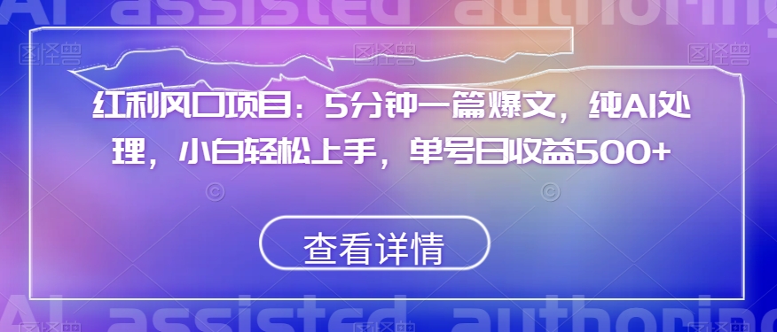 红利风口项目：5分钟一篇爆文，纯AI处理，小白轻松上手，单号日收益500+【揭秘】插图