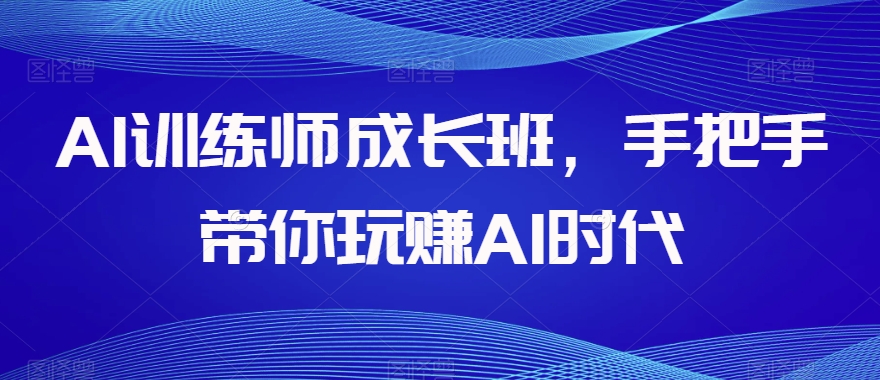 AI训练师成长班，手把手带你玩赚AI时代插图