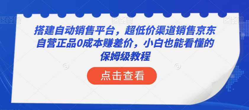 搭建自动销售平台，超低价渠道销售京东自营正品0成本赚差价，小白也能看懂的保姆级教程【揭秘】-吾爱自习网