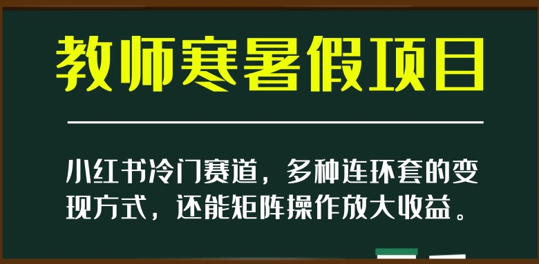 小红书冷门赛道，教师寒暑假项目，多种连环套的变现方式，还能矩阵操作放大收益【揭秘】插图