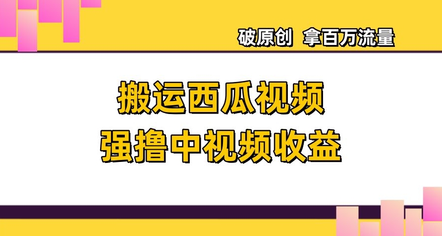 搬运西瓜视频强撸中视频收益，日赚600+破原创，拿百万流量【揭秘】-吾爱自习网